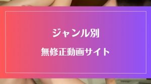 【ジャンル別】10年のベテランがおすすめする無修正動画サイトまとめ