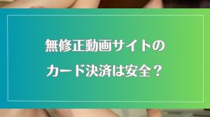 無修正動画サイトのクレジットカード決済は安全?詐欺被害から身を守る知識