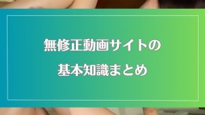 無修正動画サイトの基本知識まとめ!安心できるオナニー生活を送ろう
