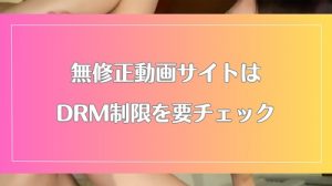 アダルトサイト動画のDRMあり・なしとは何?永遠に無修正動画を見るためには