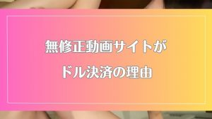 無修正動画サイトがドル決済の理由とは?日本円の銀行口座だけでもOK