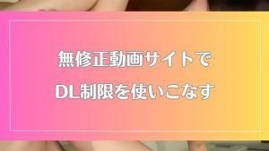 無修正動画サイトのダウンロード制限とは?制限量を味方につけたサイト選び